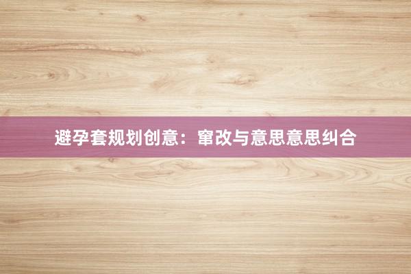 避孕套规划创意：窜改与意思意思纠合